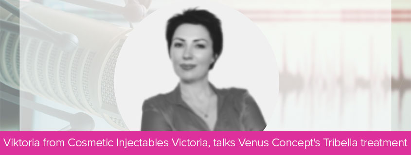 Viktoria from Cosmetic Injectables Victoria, talks Venus Concept’s Tribella treatment